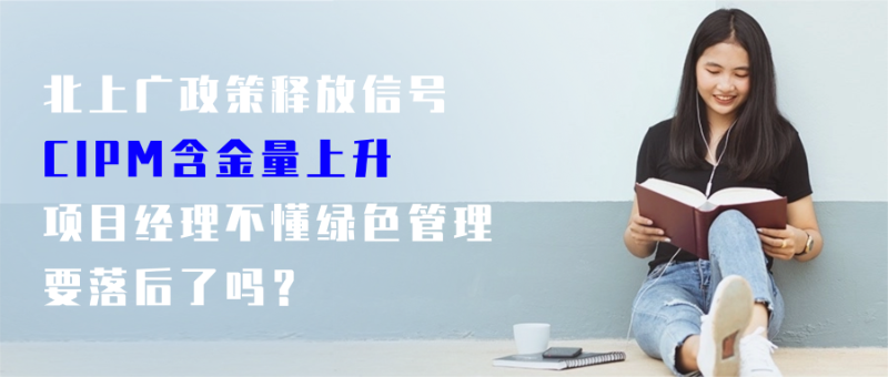 北上广政策释放信号：CIPM含金量上升，项目经理不懂绿色管理要落后了吗？